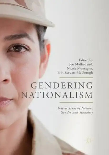 Gendering Nationalism: Intersections of Nation, Gender and Sexuality by Jon Mulholland
