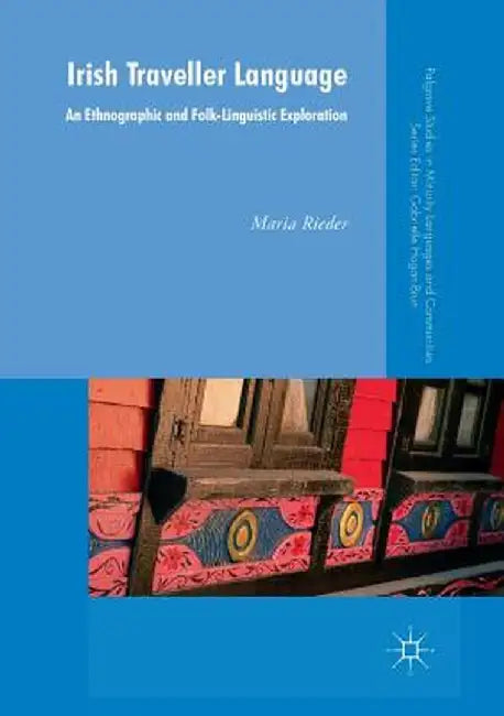 Irish Traveller Language: An Ethnographic and Folk-Linguistic Exploration by Maria Rieder