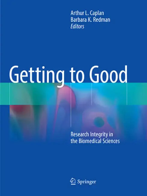 Getting to Good: Research Integrity in the Biomedical Sciences by Arthur L. Caplan