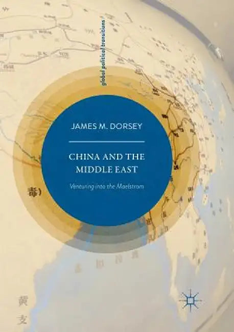 China and the Middle East: Venturing Into the Maelstrom by James M. Dorsey