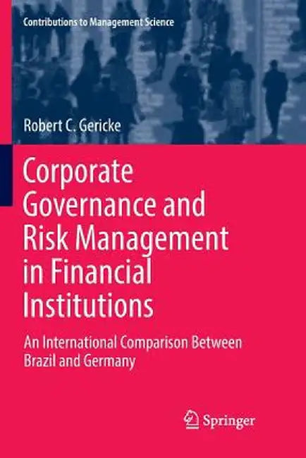 Corporate Governance and Risk Management in Financial Institutions: An International Comparison Between Brazil and Germany by Robert C. Gericke