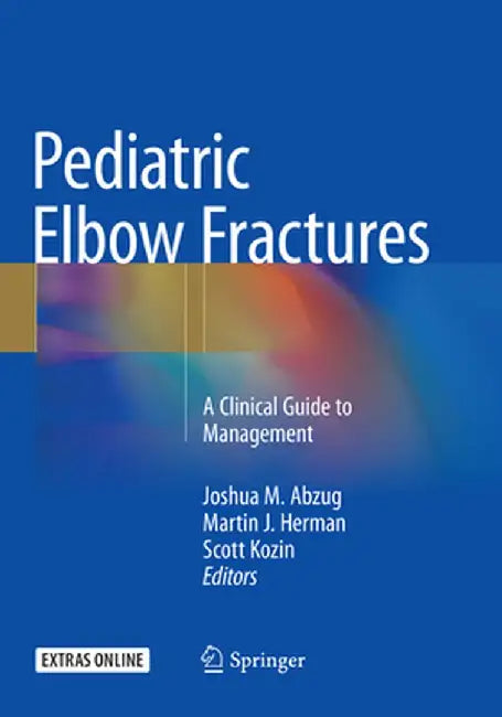 Pediatric Elbow Fractures: A Clinical Guide to Management by Joshua M. Abzug