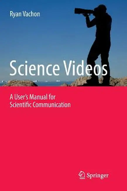 Science Videos: A User's Manual for Scientific Communication by Ryan Vachon