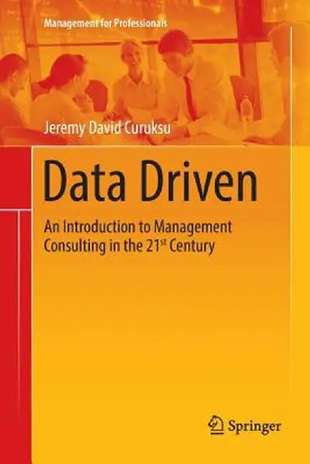 Data Driven: An Introduction to Management Consulting in the 21st Century by Jeremy David Curuksu