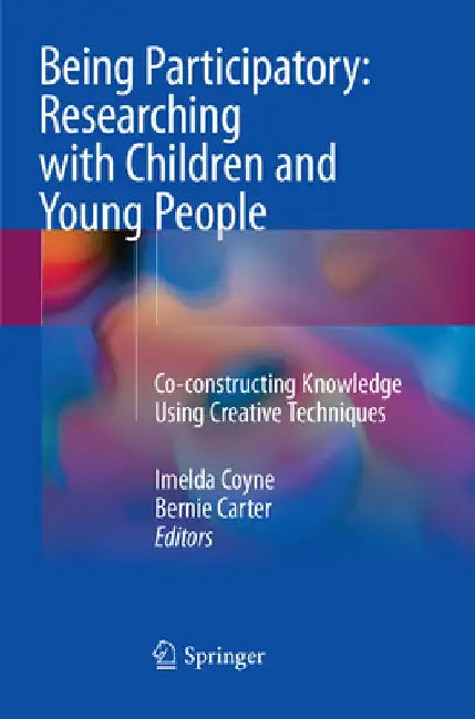 Being Participatory: Researching with Children and Young People: Co-Constructing Knowledge Using Creative Techniques by Imelda Coyne