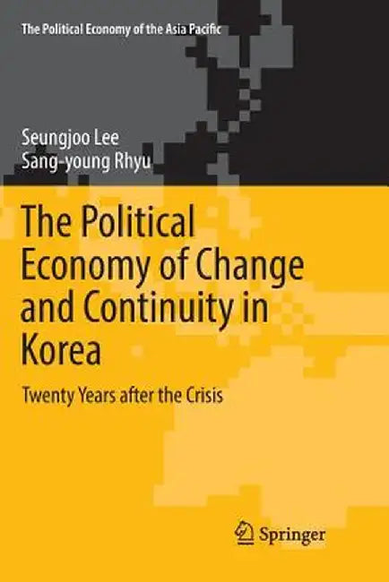 The Political Economy of Change and Continuity in Korea: Twenty Years After the Crisis by Seungjoo Lee