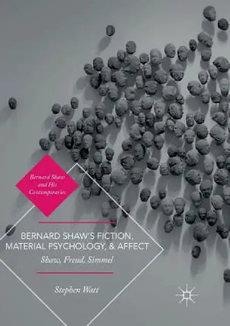 Bernard Shaw's Fiction, Material Psychology, and Affect: Shaw, Freud, Simmel by Stephen Watt