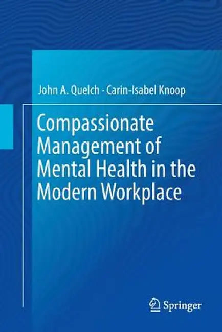 Compassionate Management of Mental Health in the Modern Workplace by John A. Quelch