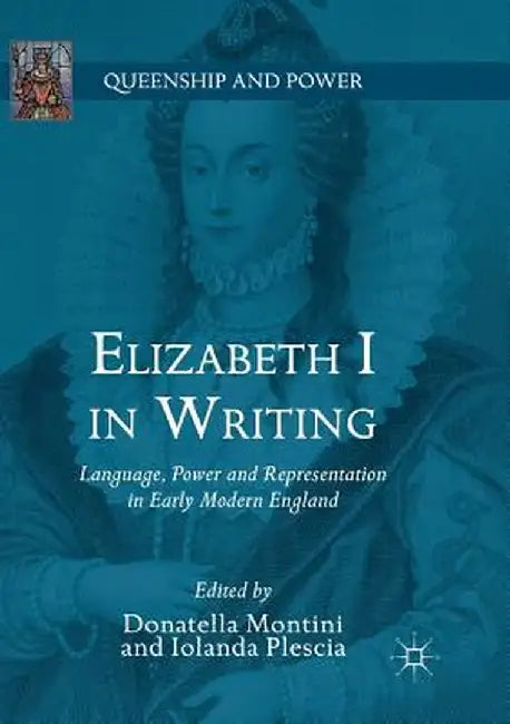 Elizabeth I in Writing: Language, Power and Representation in Early Modern England by Donatella Montini
