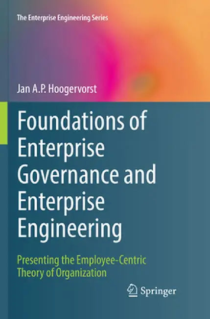 Foundations of Enterprise Governance and Enterprise Engineering: Presenting the Employee-Centric Theory of Organization by Jan A. P. Hoogervorst