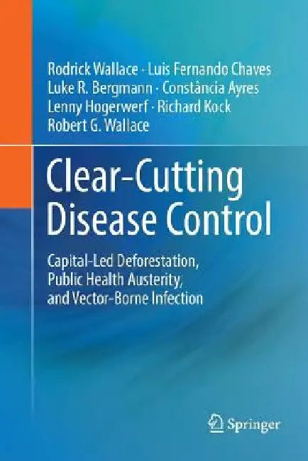 Clear-Cutting Disease Control: Capital-Led Deforestation, Public Health Austerity, and Vector-Borne Infection by Rodrick Wallace