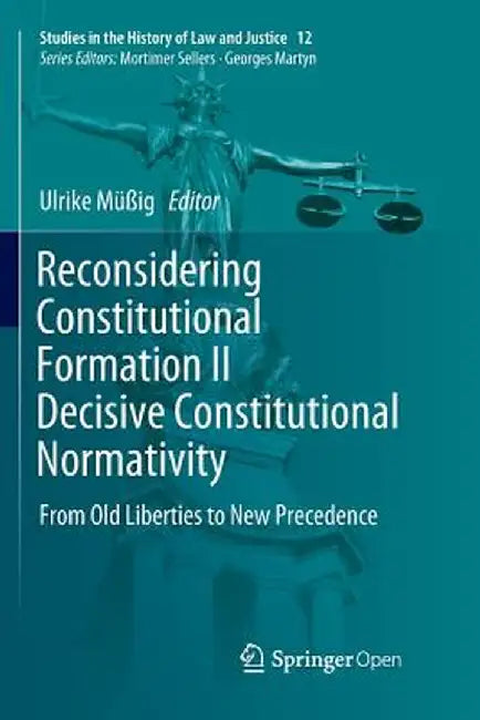 Reconsidering Constitutional Formation II Decisive Constitutional Normativity: From Old Liberties to New Precedence by Ulrike Müßig