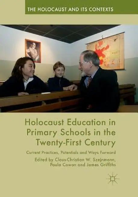 Holocaust Education in Primary Schools in the Twenty-First Century: Current Practices, Potentials and Ways Forward by Claus-Christian W. Szejnmann