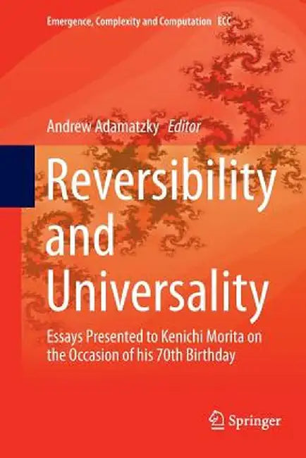 Reversibility and Universality: Essays Presented to Kenichi Morita on the Occasion of His 70th Birthday by Andrew Adamatzky