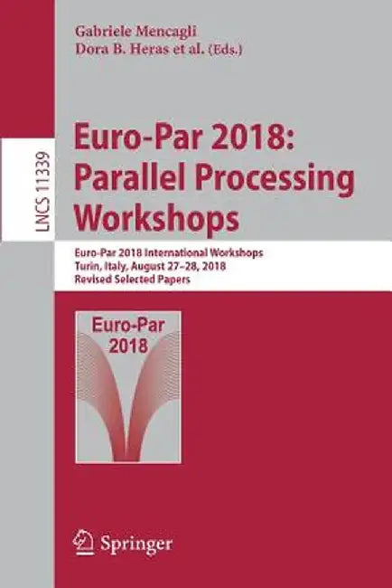 Euro-Par 2018: Parallel Processing Workshops: Euro-Par 2018 International Workshops, Turin, Italy, August 27-28, 2018, Revised Selected Papers by Gabriele Mencagli