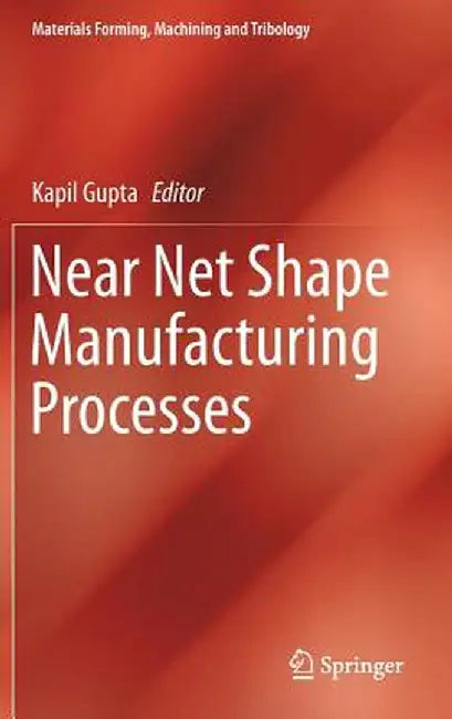 Near Net Shape Manufacturing Processes by Kapil Gupta
