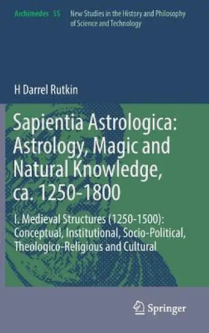 Sapientia Astrologica: Astrology, Magic and Natural Knowledge, Ca. 1250-1800: I. Medieval Structures (1250-1500): Conceptual, Institutional, Socio-Pol by H. Darrel Rutkin