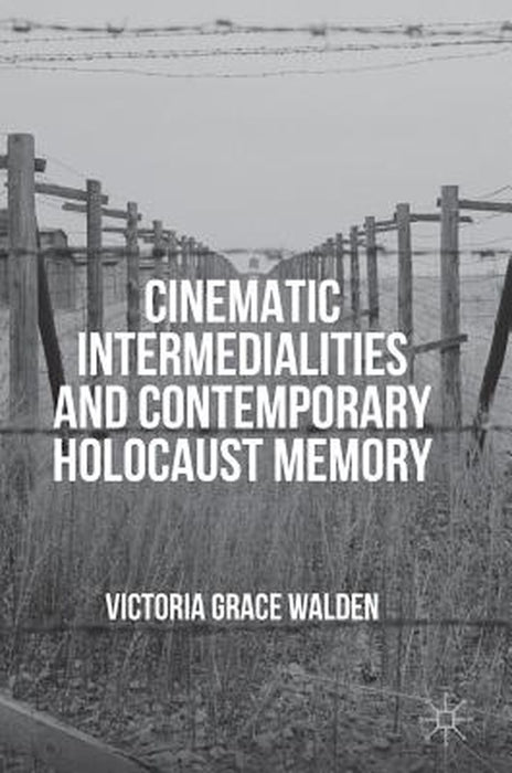 Cinematic Intermedialities and Contemporary Holocaust Memory by Victoria Grace Walden