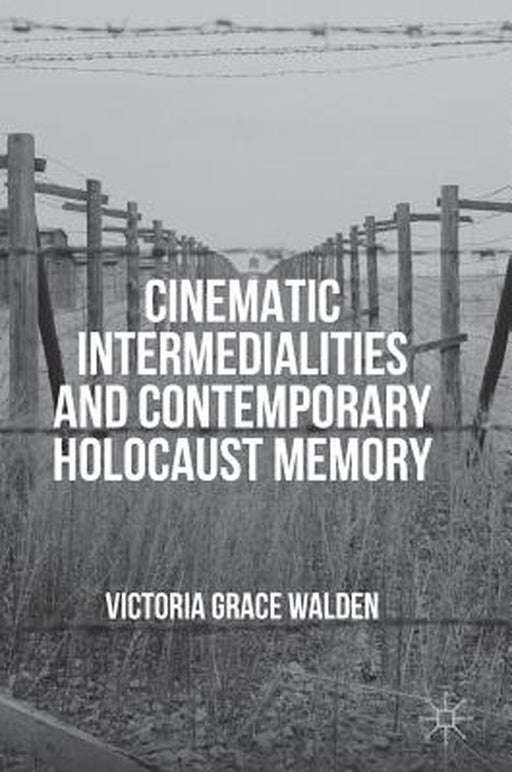 Cinematic Intermedialities and Contemporary Holocaust Memory by Victoria Grace Walden