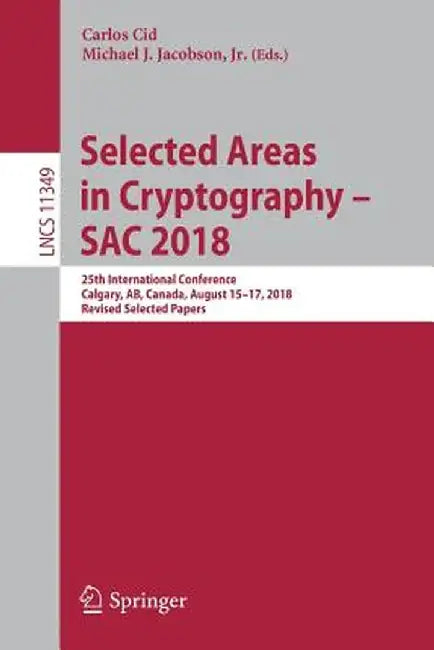 Selected Areas in Cryptography - Sac 2018: 25th International Conference, Calgary, Ab, Canada, August 15-17, 2018, Revised Selected Papers by Carlos Cid