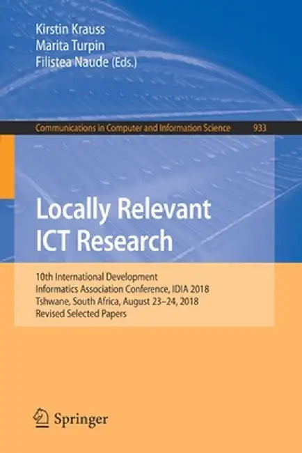 Locally Relevant ICT Research: 10th International Development Informatics Association Conference, Idia 2018, Tshwane, South Africa, August 23-24, 201 by Kirstin Krauss