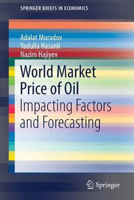 World Market Price of Oil: Impacting Factors and Forecasting by Adalat Muradov