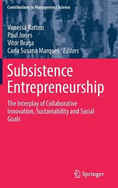 Subsistence Entrepreneurship: The Interplay of Collaborative Innovation, Sustainability and Social Goals by Vanessa Ratten