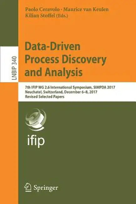 Data-Driven Process Discovery and Analysis: 7th Ifip Wg 2.6 International Symposium, Simpda 2017, Neuchatel, Switzerland, December 6-8, 2017, Revised by Paolo Ceravolo