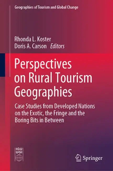 Perspectives on Rural Tourism Geographies: Case Studies from Developed Nations on the Exotic, the Fringe and the Boring Bits in Between by Rhonda L. Koster