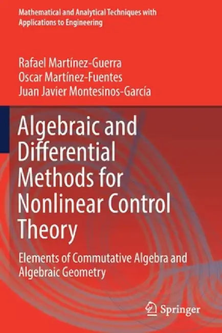 Algebraic and Differential Methods for Nonlinear Control Theory: Elements of Commutative Algebra and Algebraic Geometry by Rafael Martínez-Guerra