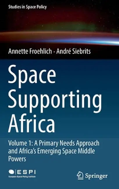 Space Supporting Africa: Volume 1: A Primary Needs Approach and Africa's Emerging Space Middle Powers by Annette Froehlich