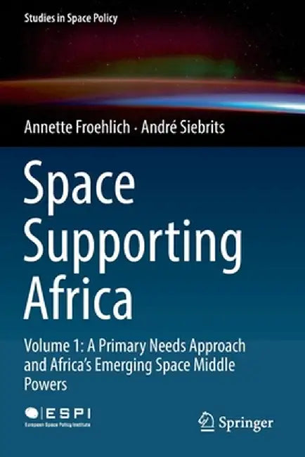 Space Supporting Africa: Volume 1: A Primary Needs Approach and Africa's Emerging Space Middle Powers by Annette Froehlich