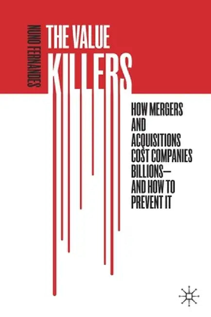 The Value Killers: How Mergers and Acquisitions Cost Companies Billions--And How to Prevent It by Nuno Fernandes
