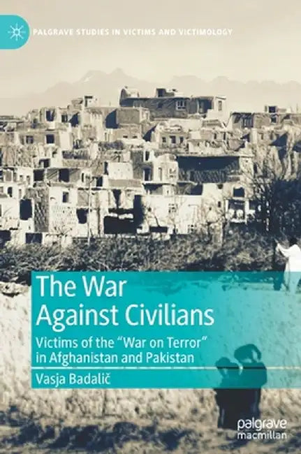 The War Against Civilians: Victims of the War on Terror in Afghanistan and Pakistan by Vasja Badalič