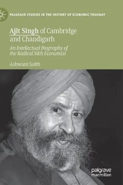 Ajit Singh of Cambridge and Chandigarh: An Intellectual Biography of the Radical Sikh Economist by Ashwani Saith