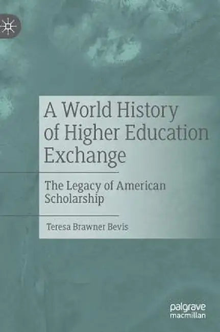 A World History of Higher Education Exchange: The Legacy of American Scholarship by Teresa Brawner Bevis