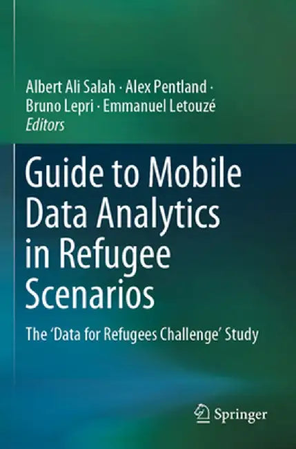 Guide to Mobile Data Analytics in Refugee Scenarios: The 'Data for Refugees Challenge' Study by Albert Ali Salah