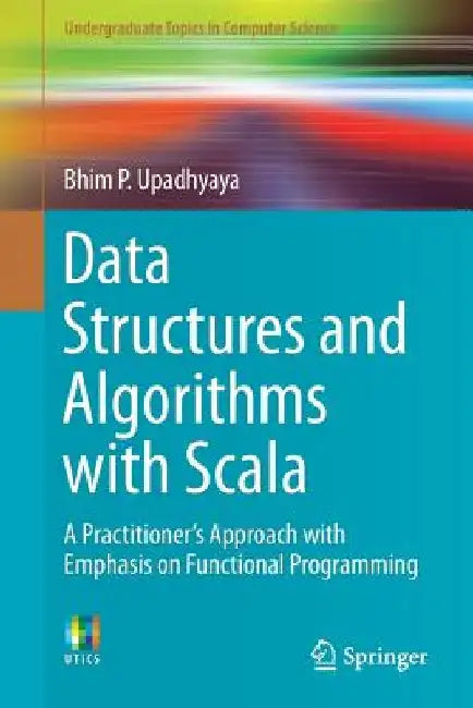 Data Structures and Algorithms with Scala: A Practitioner's Approach with Emphasis on Functional Programming by Bhim P. Upadhyaya