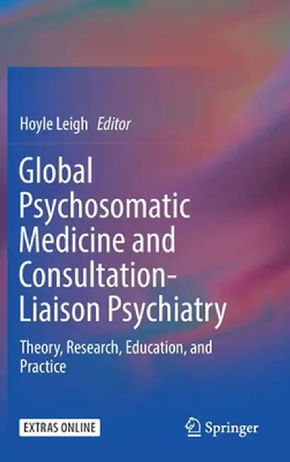 Global Psychosomatic Medicine and Consultation-Liaison Psychiatry: Theory, Research, Education, and Practice by Hoyle Leigh