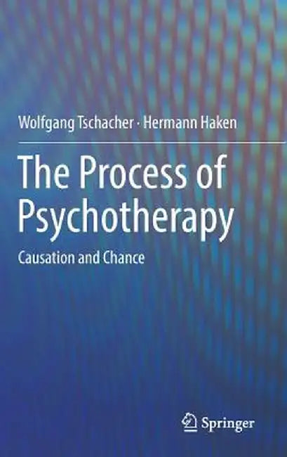 The Process of Psychotherapy: Causation and Chance by Wolfgang Tschacher