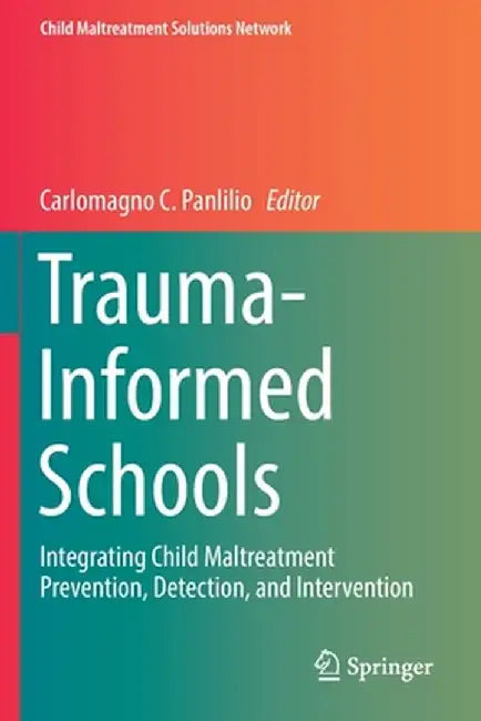 Trauma-Informed Schools: Integrating Child Maltreatment Prevention, Detection, and Intervention by Carlomagno C. Panlilio