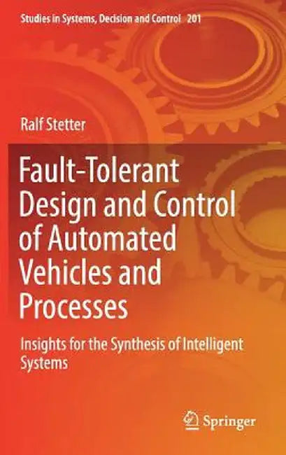 Fault-Tolerant Design and Control of Automated Vehicles and Processes: Insights for the Synthesis of Intelligent Systems by Ralf Stetter