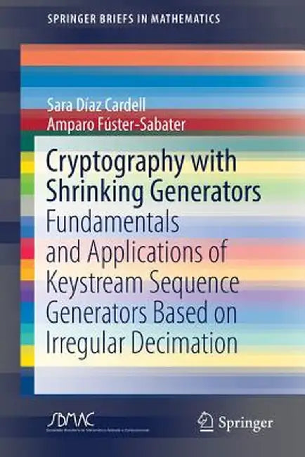 Cryptography with Shrinking Generators: Fundamentals and Applications of Keystream Sequence Generators Based on Irregular Decimation by Sara Díaz Cardell