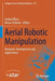 Aerial Robotic Manipulation: Research, Development and Applications by Anibal Ollero