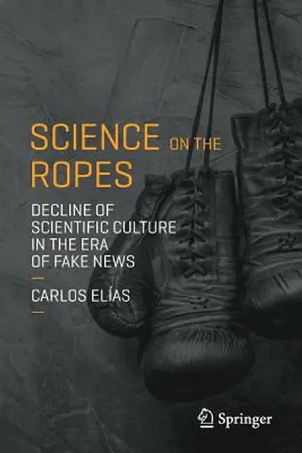Science on the Ropes: Decline of Scientific Culture in the Era of Fake News by Carlos Elias