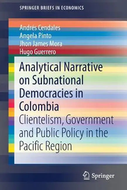 Analytical Narrative on Subnational Democracies in Colombia: Clientelism, Government and Public Policy in the Pacific Region by Andrés Cendales