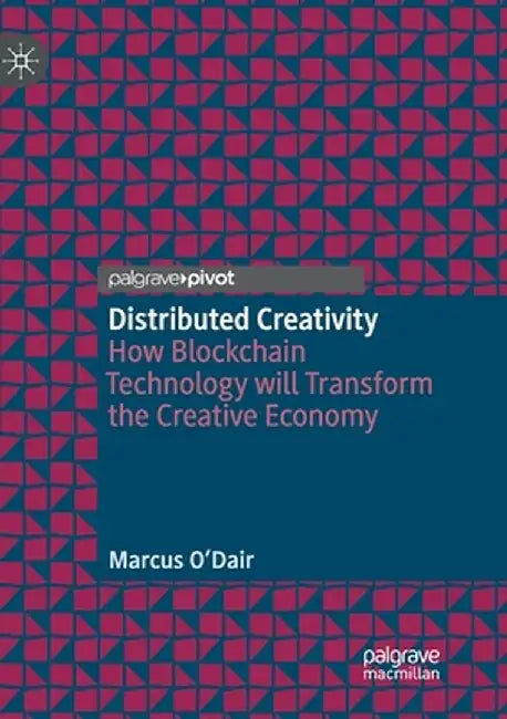 Distributed Creativity: How Blockchain Technology Will Transform the Creative Economy by Marcus O'Dair