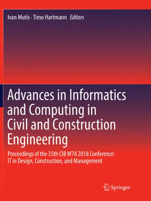 Advances in Informatics and Computing in Civil and Construction Engineering: Proceedings of the 35th Cib W78 2018 Conference: It in Design, Constructi by Ivan Mutis