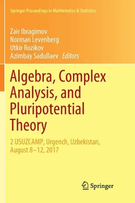 Algebra, Complex Analysis, and Pluripotential Theory: 2 Usuzcamp, Urgench, Uzbekistan, August 8-12, 2017 by Zair Ibragimov