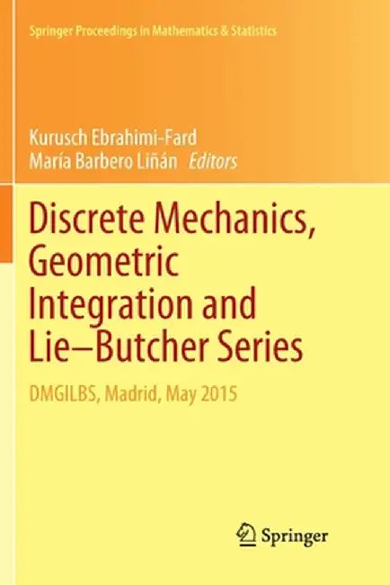 Discrete Mechanics, Geometric Integration and Lie-Butcher Series: Dmgilbs, Madrid, May 2015 by Kurusch Ebrahimi-Fard